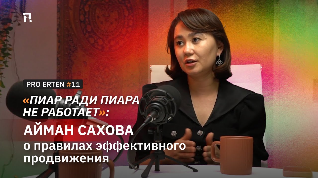 PRO ERTEN #11. «Хороший пиарщик хорош во всех сферах»: Айман Сахова о правилах мощного продвижения