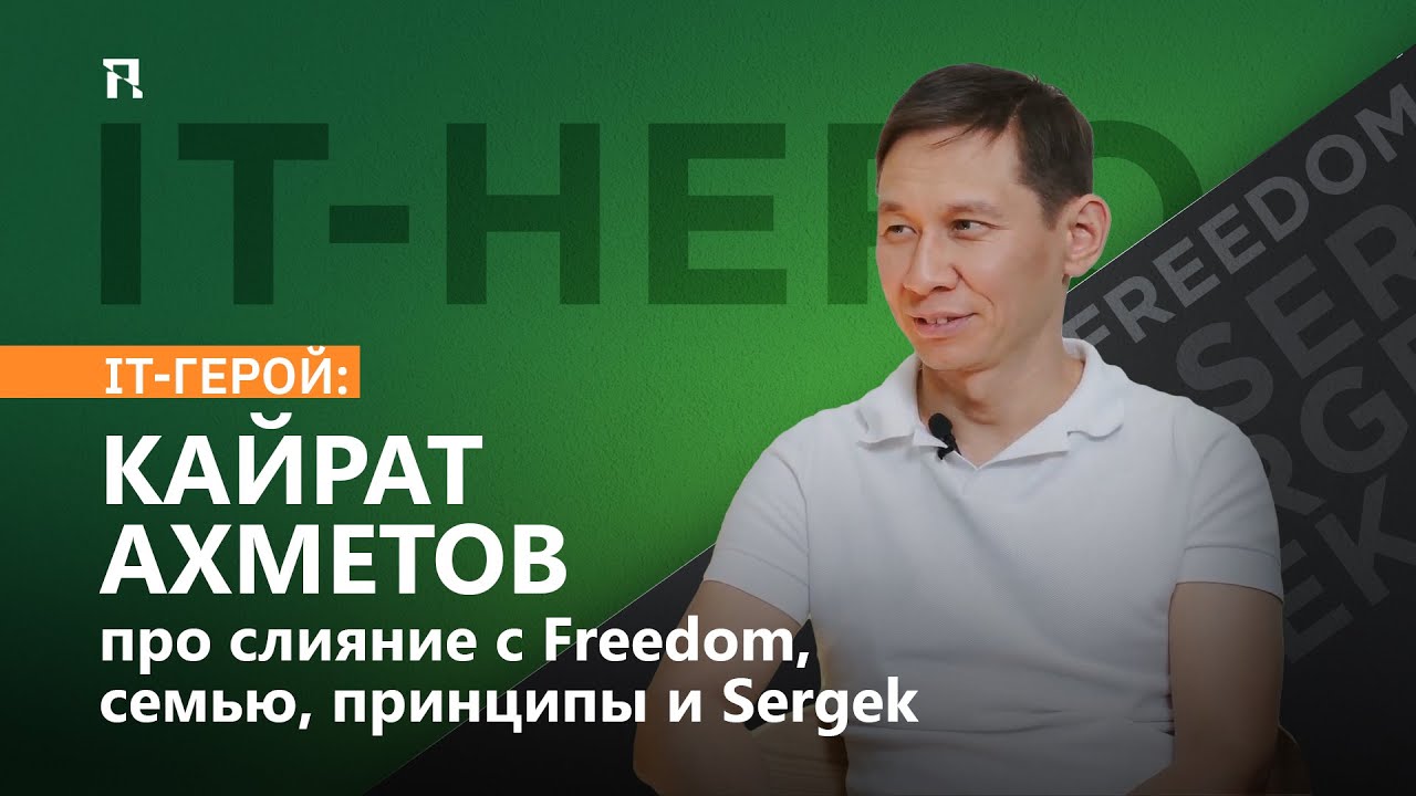 IT-герой: Кайрат Ахметов про слияние с Freedom, семью, принципы и Sergek