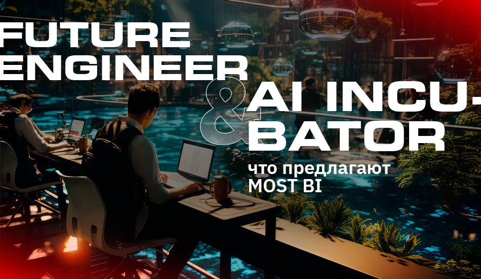 Future Engineer и AI Incubator: что предлагают инкубационные программы MOST BI?
