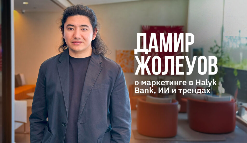 «За кулисами большого бренда»: Дамир Жолеуов о маркетинге в Halyk Bank, ИИ и трендах
