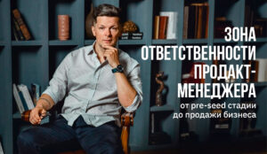 Как меняется зона ответственности продакт-менеджера от pre-seed стадии до продажи бизнеса Как меняется зона ответственности продакт-менеджера от pre-seed стадии до продажи бизнеса