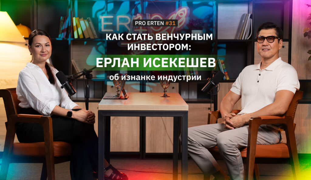 Как стать венчурным инвестором: Ерлан Исекешев в PRO ERTEN об изнанке индустрии