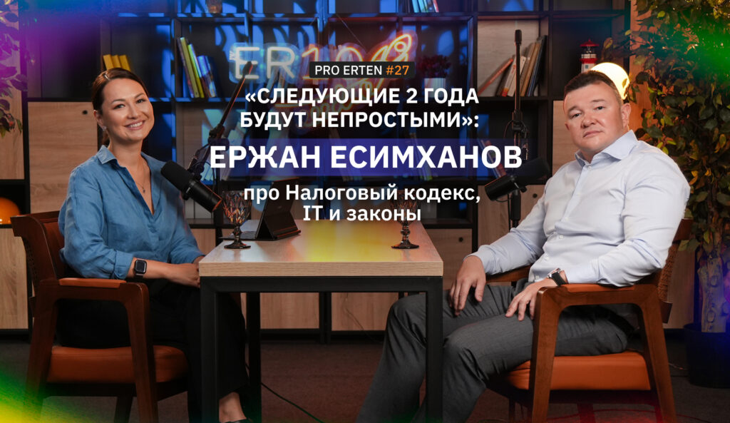 "Следующие 2 года будут непростыми": Ержан Есимханов про Налоговый кодекс, IT и законы в подкасте PRO ERTEN