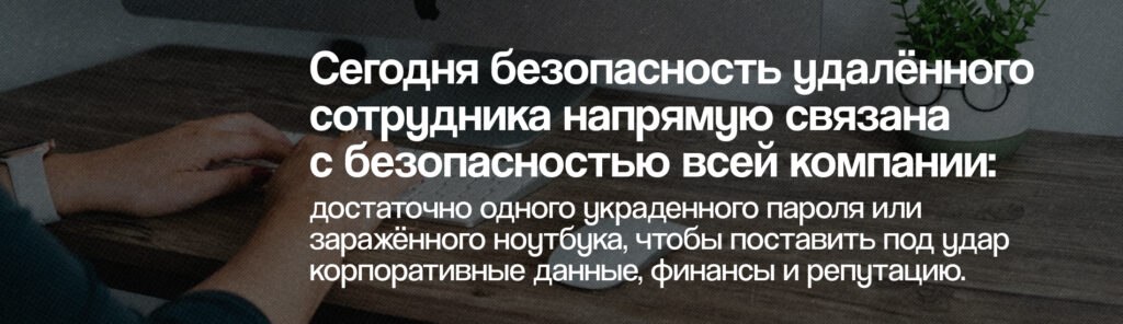 Как бизнесу спасти своих «удаленщиков»: принципы кибербезопасности на дистанционной работе