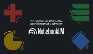 Google NotebookLM: ИИ-помощник для учебы, исследований и заметок NotebookLM