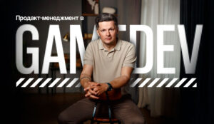 Продакт-менеджмент в геймдеве: создать продукт через призму человеческого опыта и эмоций