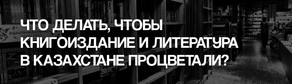 Почему в Казахстане мало читают, а на книгах — мало зарабатывают: большой разбор